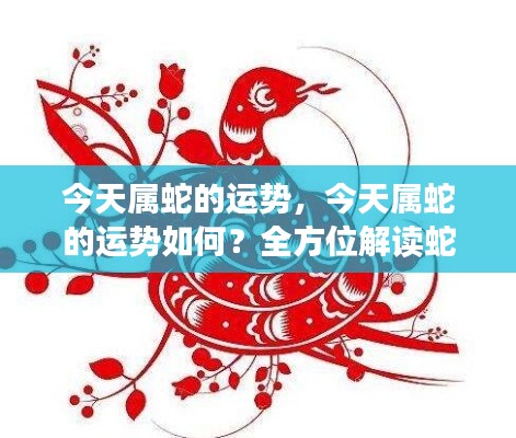 今日属蛇运势详解,全方位解读蛇年生肖运势特点与运势展望