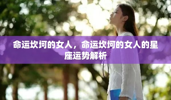 命运坎坷的女人与星座运势解析,探寻星座对命运的影响