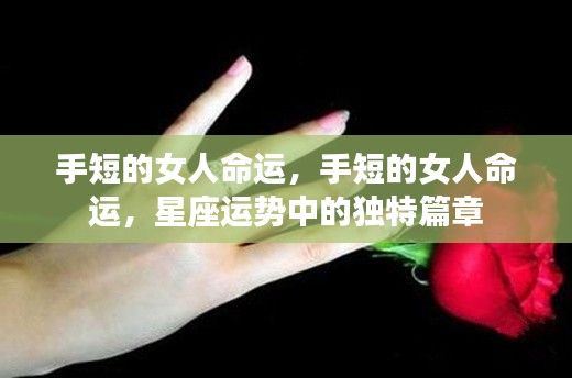 手短女人的命运,星座运势中的独特篇章探索