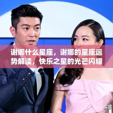 谢娜星座揭秘,快乐之星的光芒与运势解读