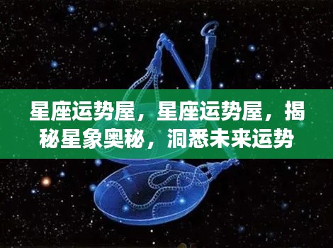 揭秘星象奥秘,星座运势屋预测未来运势
