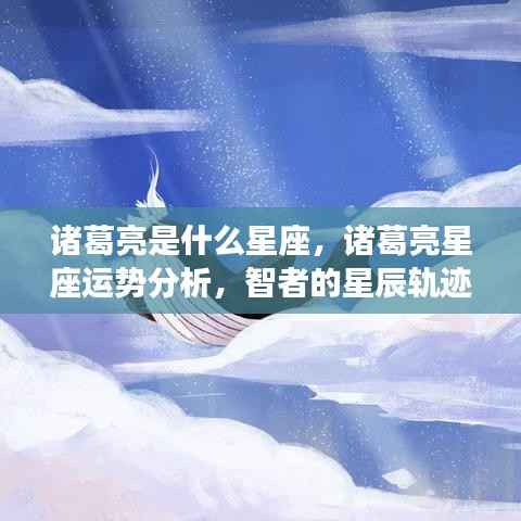 诸葛亮星座揭秘与运势解析,智者的星辰轨迹