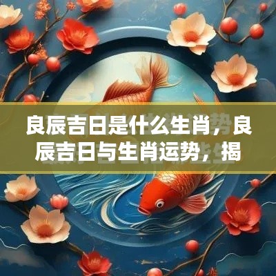 揭秘生肖良辰吉日,生肖运势与吉祥时刻的奥秘探索