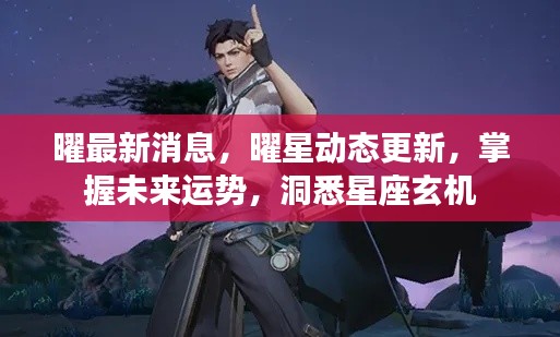 掌握未来运势,洞悉星座玄机,曜最新消息与动态更新