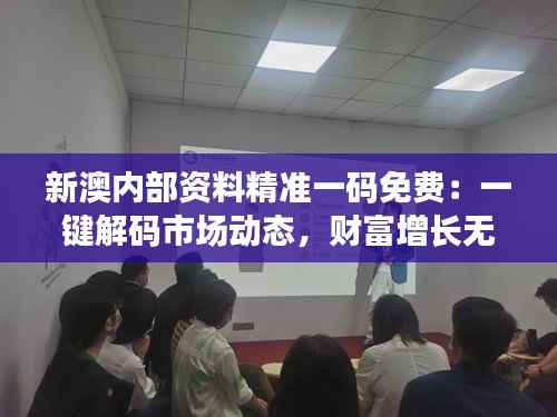 新澳内部资料精准一码免费：一键解码市场动态，财富增长无忧