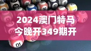 2024澳门特马今晚开349期开奖揭晓:财富游戏的紧张揭幕