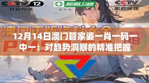 12月14日澳门管家婆一肖一码一中一:对趋势洞察的精准把握