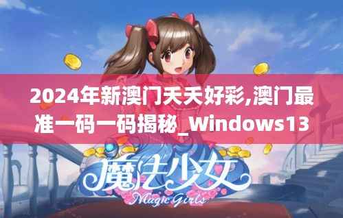 2024年新澳门夭夭好彩,澳门最准一码一码揭秘_Windows13.954