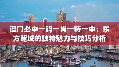 澳门必中一码一肖一特一中:东方赌城的独特魅力与技巧分析