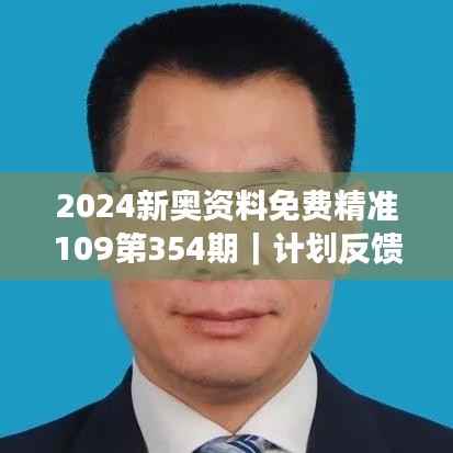 2024新奥资料免费精准109第354期|计划反馈执行