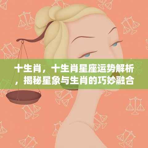揭秘生肖星座运势,星象与生肖的巧妙融合解析