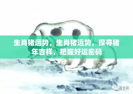 生肖猪运势揭秘,探寻猪年吉祥,掌握好运密码