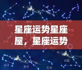 揭秘星象奥秘,掌握星座运势,星座运势星座屋预测未来运势