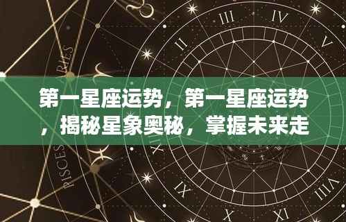 揭秘星象奥秘,第一星座运势详解与未来走向掌握