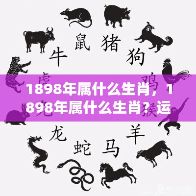 1898年属相运势解析,生肖运势大揭秘