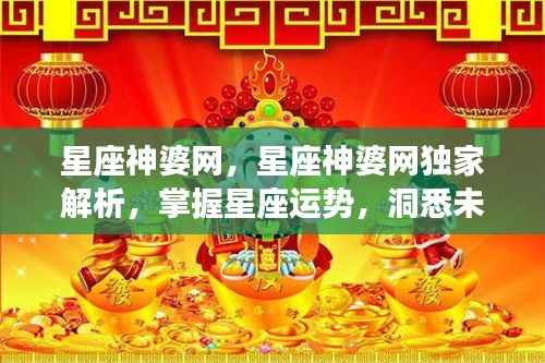 星座神婆网独家解析，掌握星座运势，洞悉未来走向的神秘力量