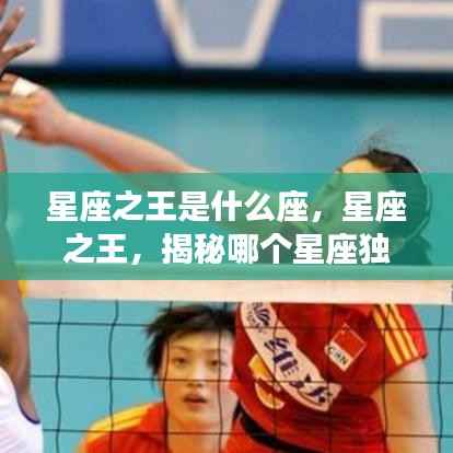 揭秘星座之王,天赋独具,引领命运之轮的秘密星座揭晓!