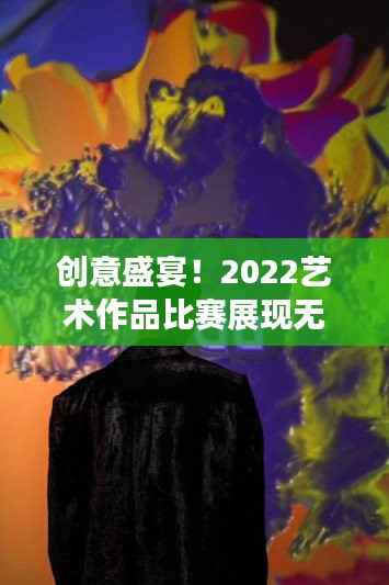 创意盛宴!2022艺术作品比赛展现无限才华