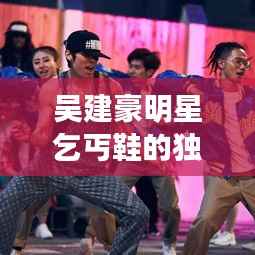 吴建豪明星乞丐鞋的独特魅力,时尚潮流新宠!