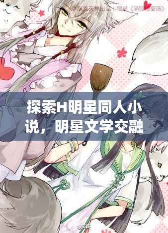探索H明星同人小说,明星文学交融之美