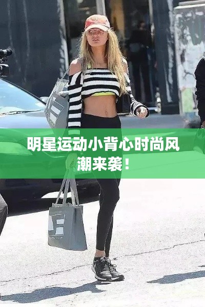 明星运动小背心时尚风潮来袭!