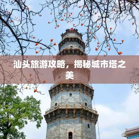 汕头旅游攻略,揭秘城市塔之美