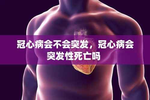 冠心病会不会突发,冠心病会突发性死亡吗