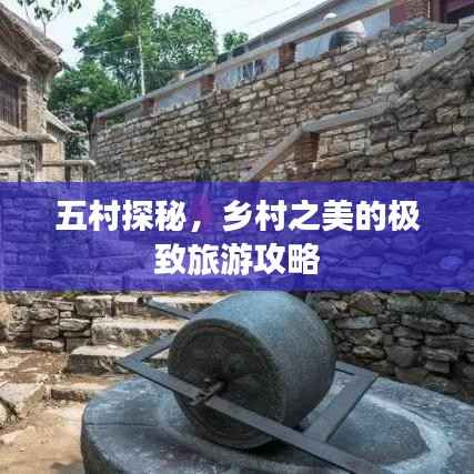 五村探秘,乡村之美的极致旅游攻略