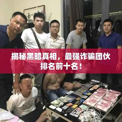揭秘黑暗真相,最强诈骗团伙排名前十名!
