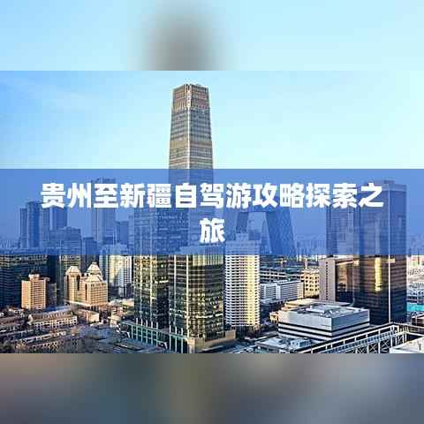 贵州至新疆自驾游攻略探索之旅