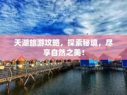 天湖旅游攻略,探索秘境,尽享自然之美!
