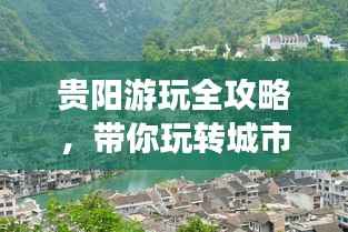 贵阳游玩全攻略,带你玩转城市精彩之旅