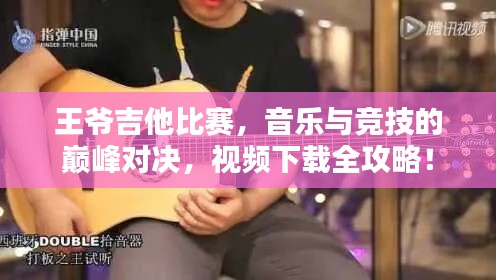 王爷吉他比赛,音乐与竞技的巅峰对决,视频下载全攻略!