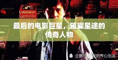 最后的电影巨星,璀璨星途的传奇人物