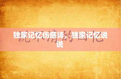 独家记忆伤感诗,独家记忆说说