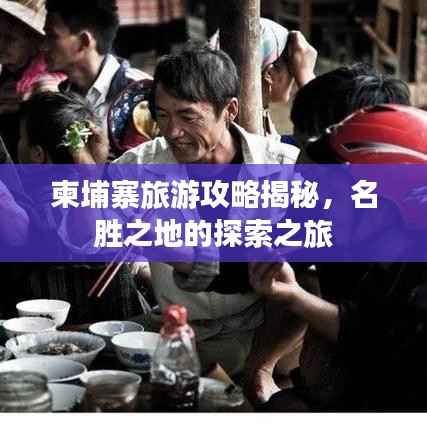 柬埔寨旅游攻略揭秘,名胜之地的探索之旅