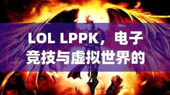 LOL LPPK,电子竞技与虚拟世界的交汇点,探寻神秘魅力!