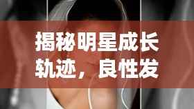 揭秘明星成长轨迹,良性发展的星光之路探索