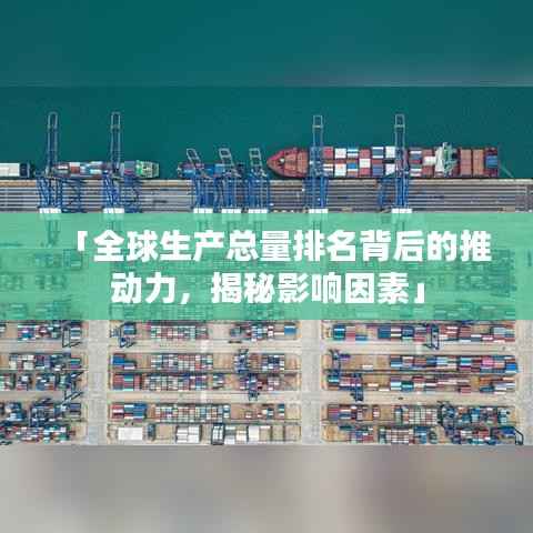 「全球生产总量排名背后的推动力,揭秘影响因素」