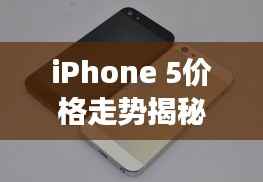 iPhone 5价格走势揭秘,历史变迁与市场需求分析