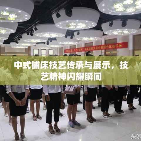 中式铺床技艺传承与展示,技艺精神闪耀瞬间