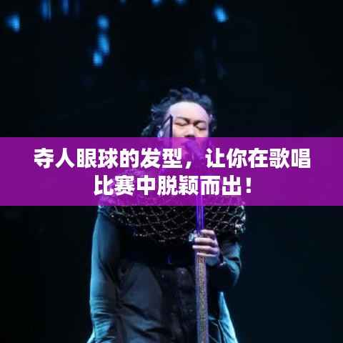 夺人眼球的发型,让你在歌唱比赛中脱颖而出!