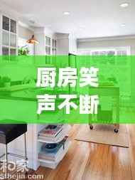 厨房笑声不断,厨房间发出的声音