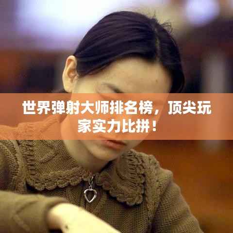 世界弹射大师排名榜,顶尖玩家实力比拼!