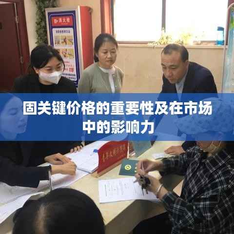 固关键价格的重要性及在市场中的影响力