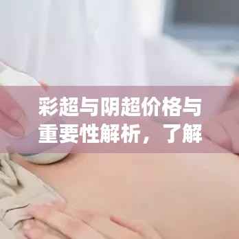彩超与阴超价格与重要性解析,了解这些,选择更明智!