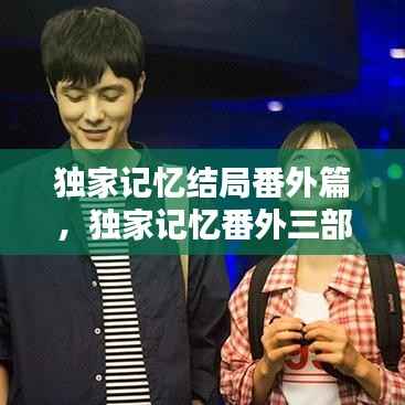 独家记忆结局番外篇,独家记忆番外三部顺序