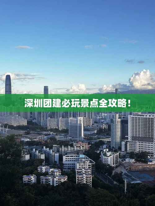 深圳团建必玩景点全攻略!