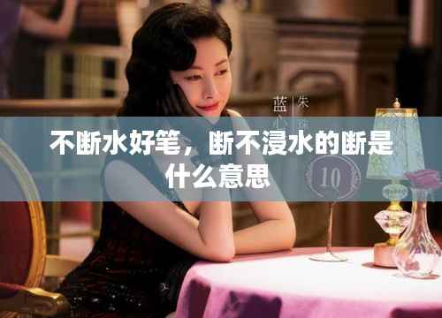 不断水好笔,断不浸水的断是什么意思
