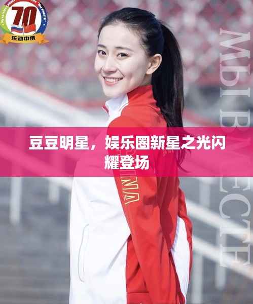 豆豆明星,娱乐圈新星之光闪耀登场